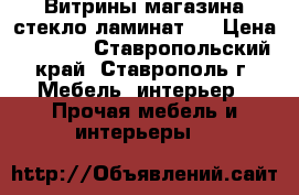 Витрины магазина стекло ламинат   › Цена ­ 1 300 - Ставропольский край, Ставрополь г. Мебель, интерьер » Прочая мебель и интерьеры   